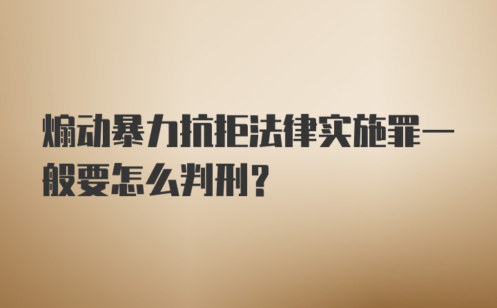 煽动暴力抗拒法律实施罪一般要怎么判刑？