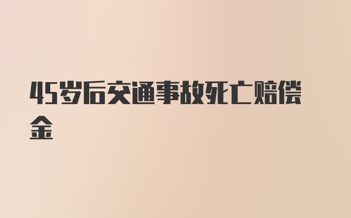 45岁后交通事故死亡赔偿金