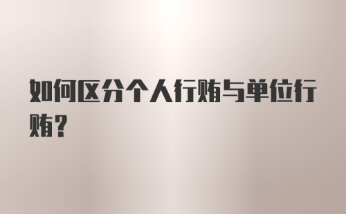 如何区分个人行贿与单位行贿？