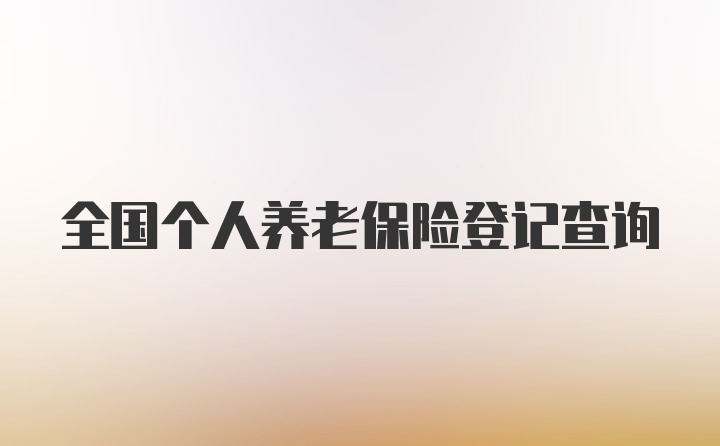 全国个人养老保险登记查询