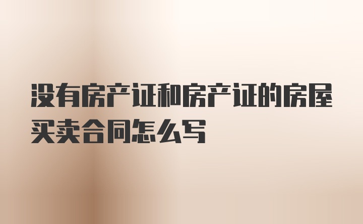 没有房产证和房产证的房屋买卖合同怎么写