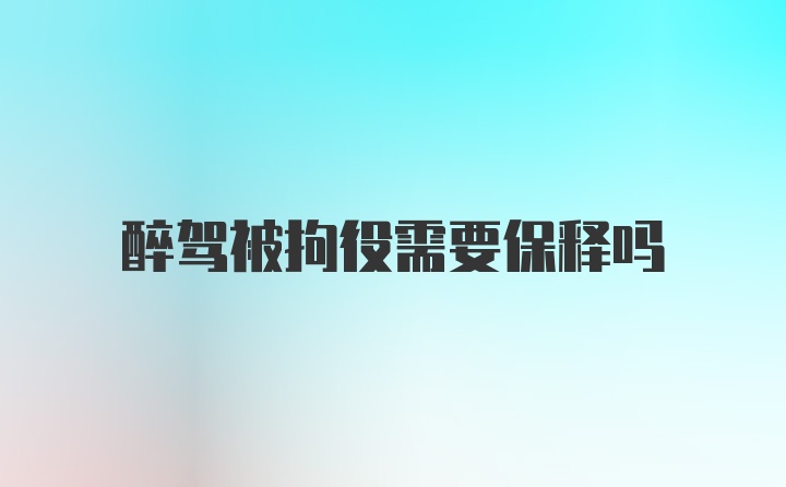 醉驾被拘役需要保释吗