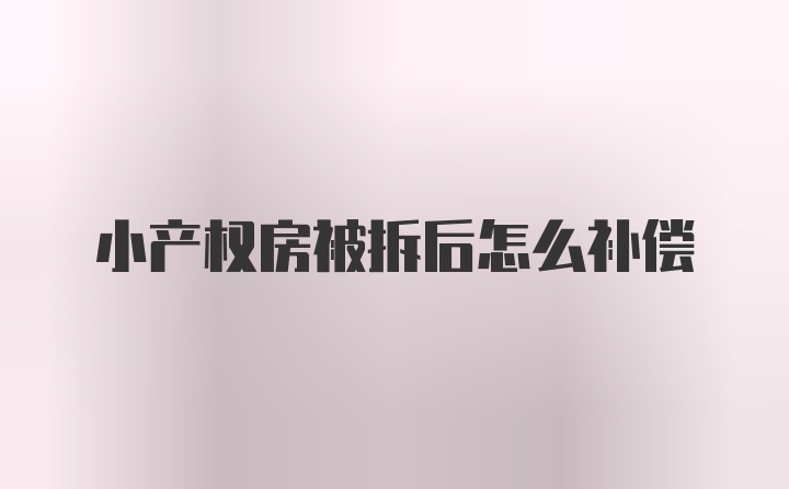 小产权房被拆后怎么补偿