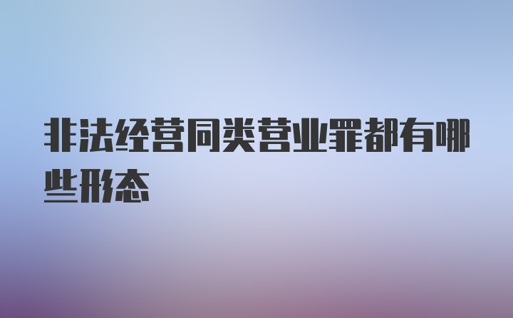 非法经营同类营业罪都有哪些形态