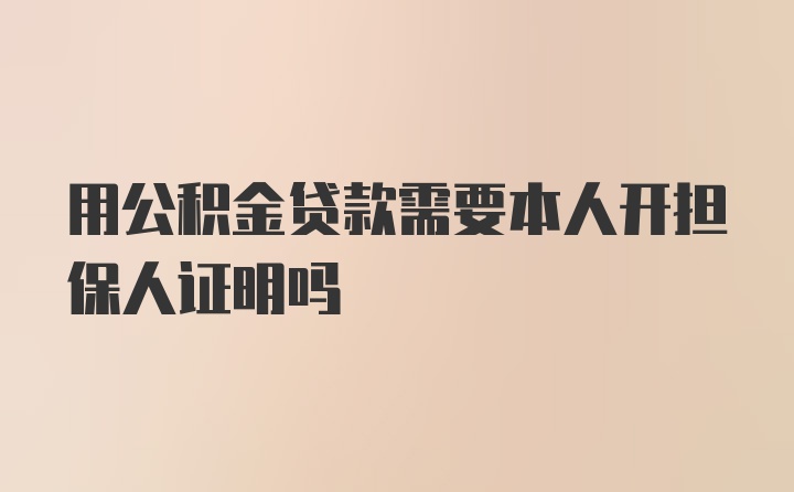 用公积金贷款需要本人开担保人证明吗