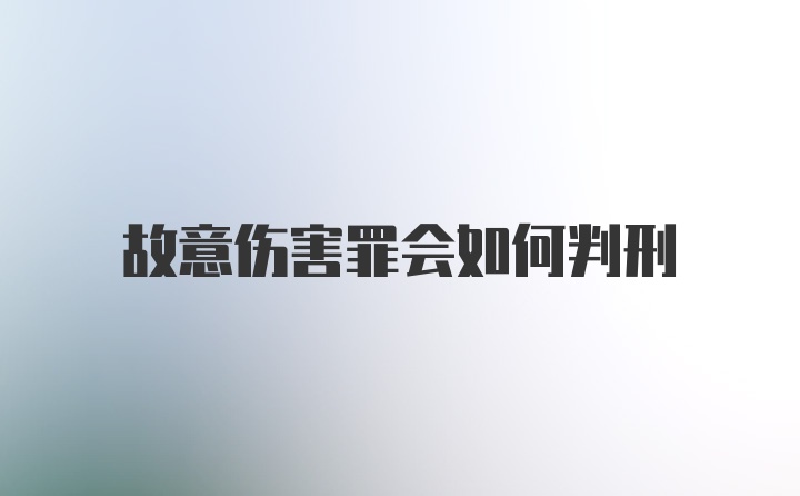 故意伤害罪会如何判刑