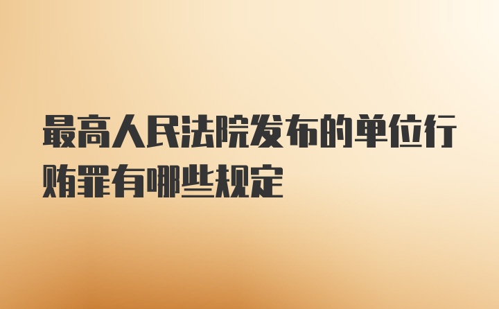 最高人民法院发布的单位行贿罪有哪些规定