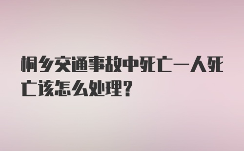 桐乡交通事故中死亡一人死亡该怎么处理？