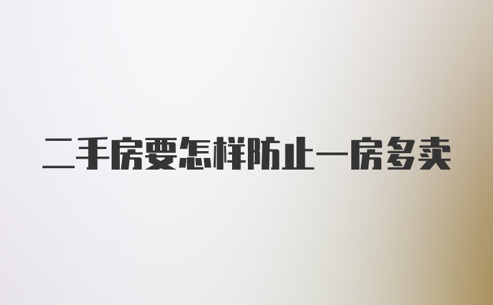 二手房要怎样防止一房多卖