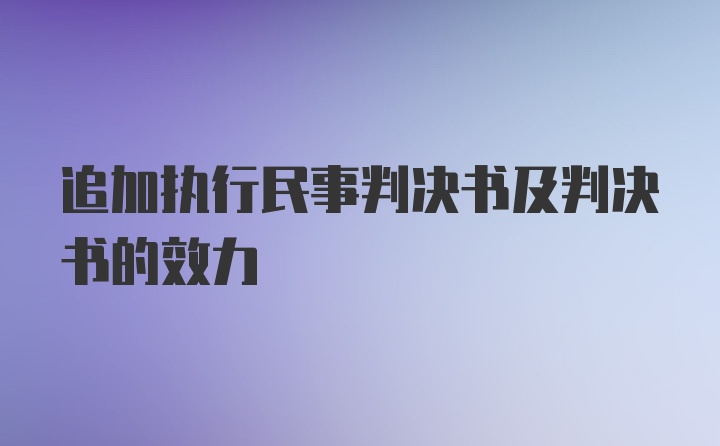 追加执行民事判决书及判决书的效力