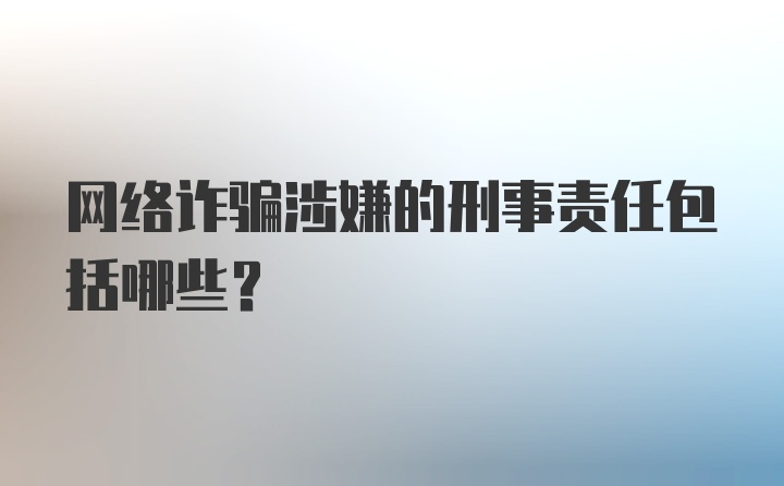 网络诈骗涉嫌的刑事责任包括哪些?