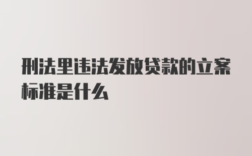 刑法里违法发放贷款的立案标准是什么