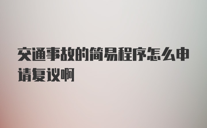 交通事故的简易程序怎么申请复议啊