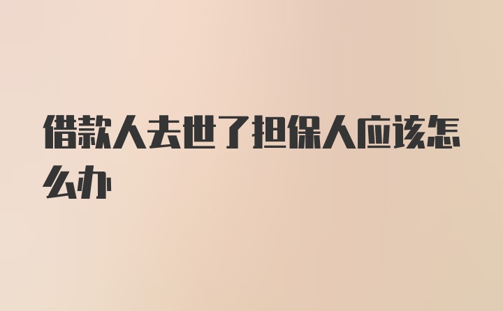 借款人去世了担保人应该怎么办