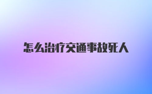 怎么治疗交通事故死人