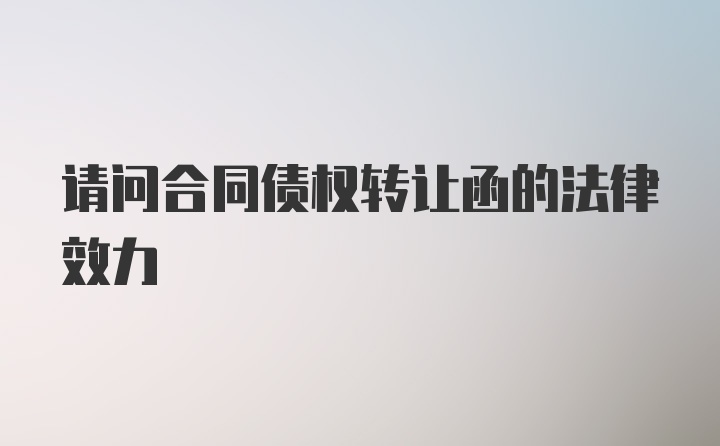 请问合同债权转让函的法律效力