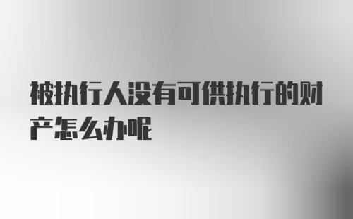 被执行人没有可供执行的财产怎么办呢