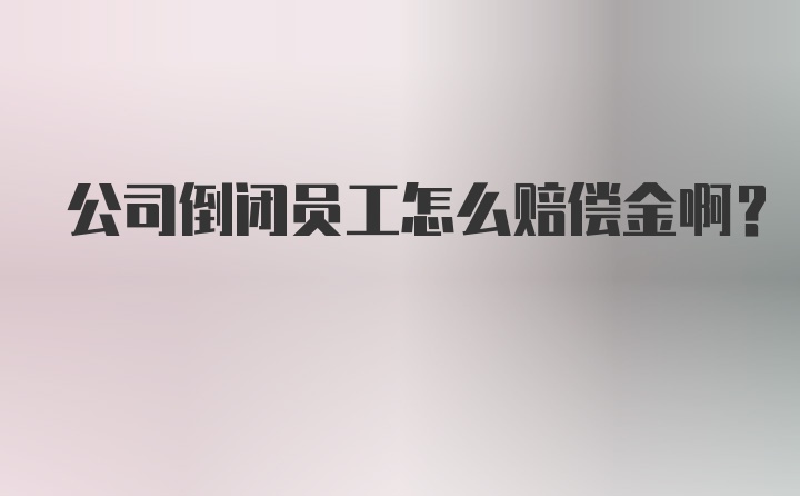 公司倒闭员工怎么赔偿金啊？