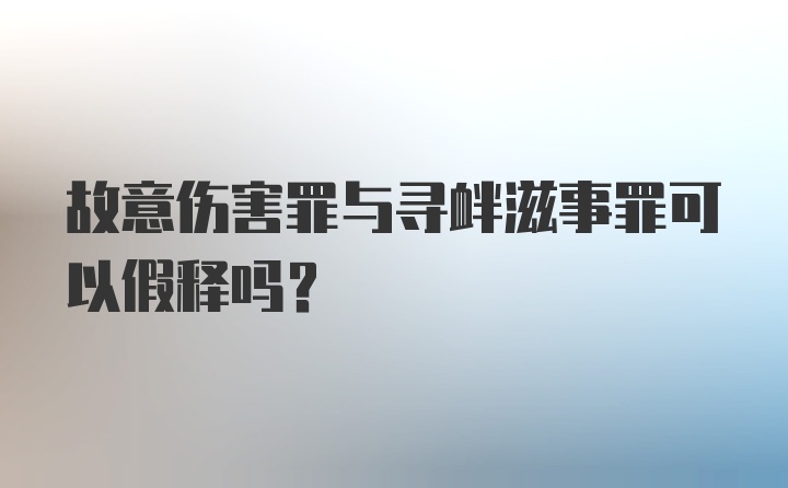 故意伤害罪与寻衅滋事罪可以假释吗？