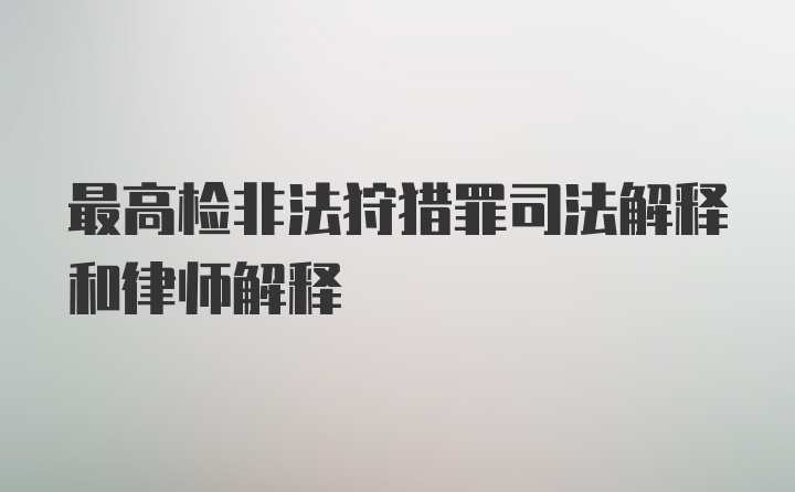 最高检非法狩猎罪司法解释和律师解释