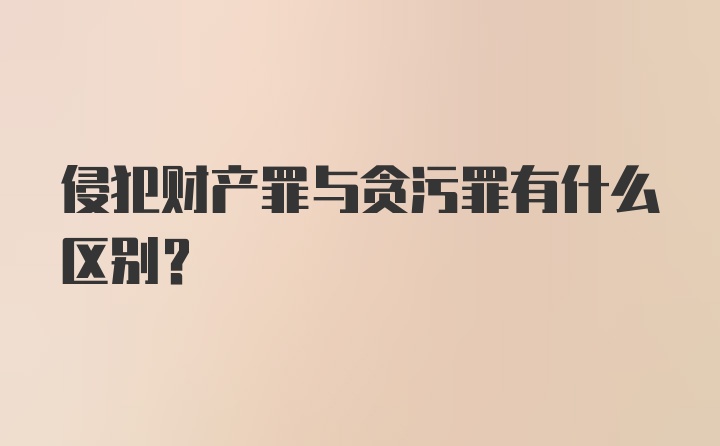 侵犯财产罪与贪污罪有什么区别？