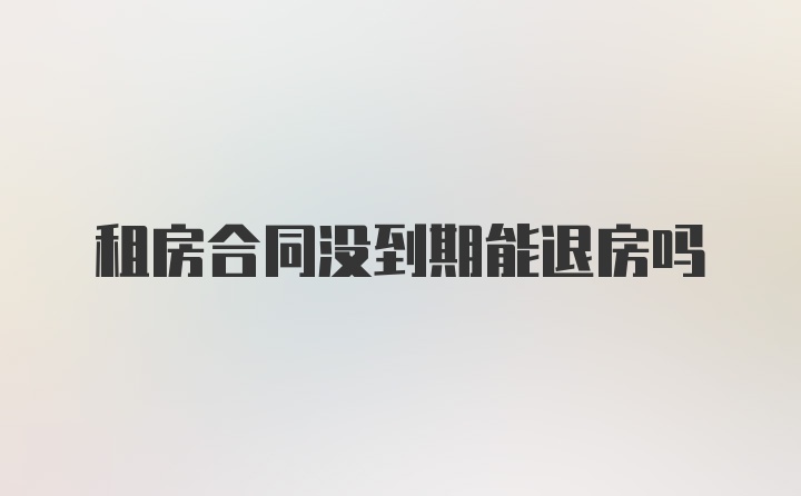 租房合同没到期能退房吗