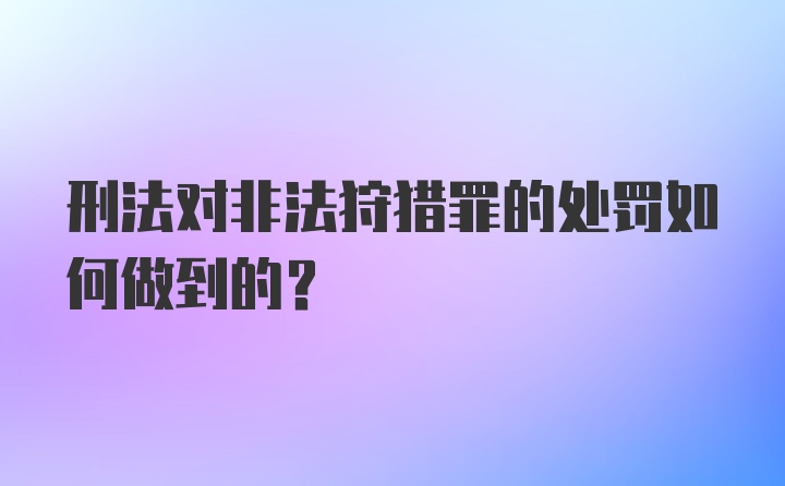 刑法对非法狩猎罪的处罚如何做到的？
