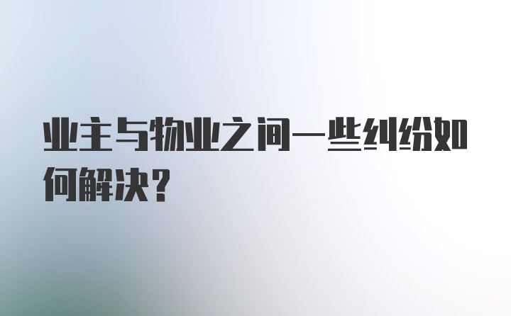 业主与物业之间一些纠纷如何解决？