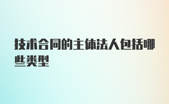 技术合同的主体法人包括哪些类型