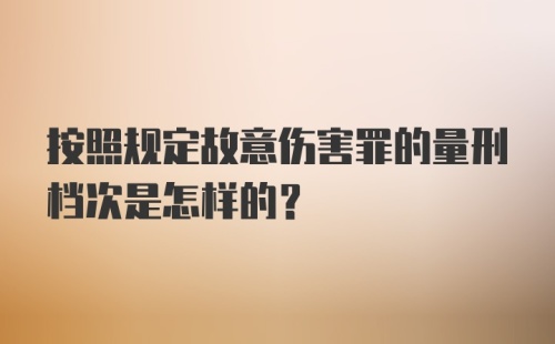 按照规定故意伤害罪的量刑档次是怎样的？