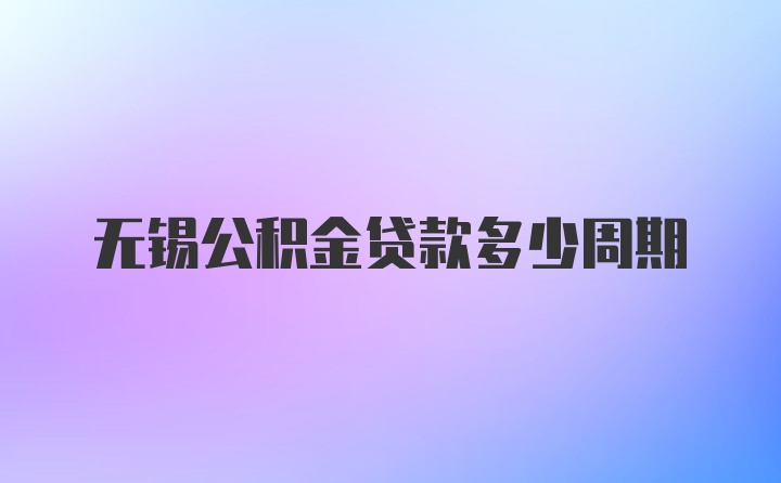 无锡公积金贷款多少周期