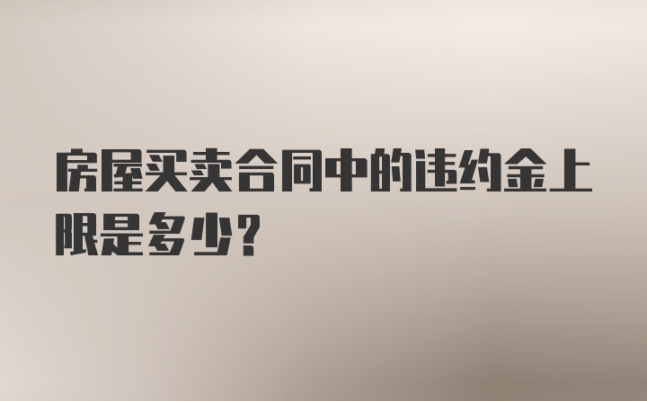 房屋买卖合同中的违约金上限是多少？