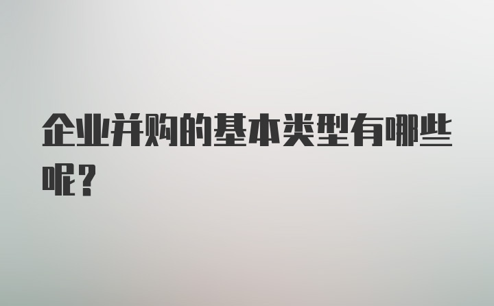 企业并购的基本类型有哪些呢？