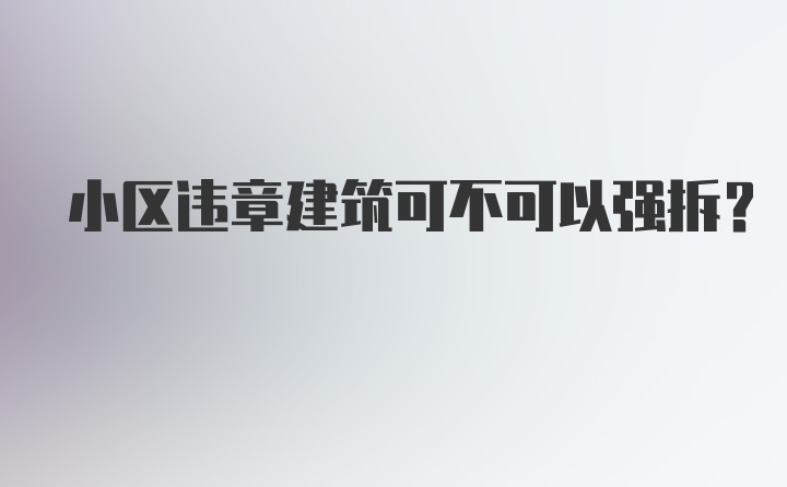 小区违章建筑可不可以强拆?