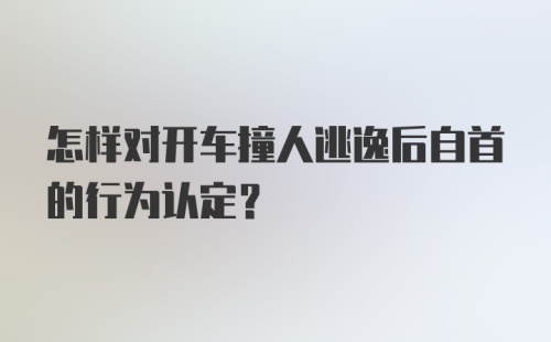 怎样对开车撞人逃逸后自首的行为认定？