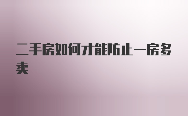 二手房如何才能防止一房多卖