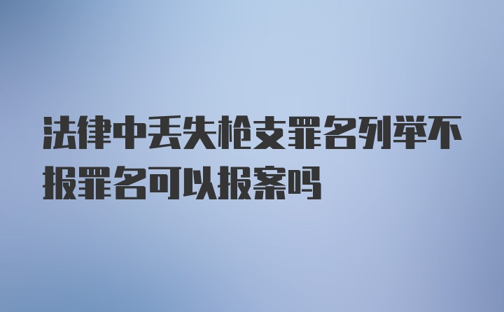 法律中丢失枪支罪名列举不报罪名可以报案吗