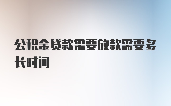 公积金贷款需要放款需要多长时间