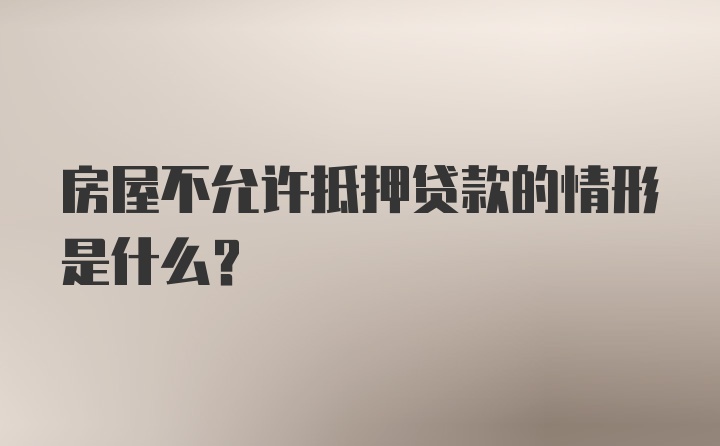 房屋不允许抵押贷款的情形是什么？