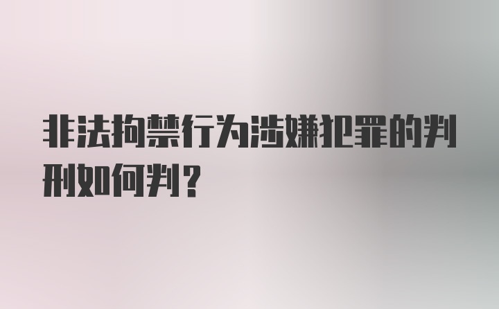 非法拘禁行为涉嫌犯罪的判刑如何判？