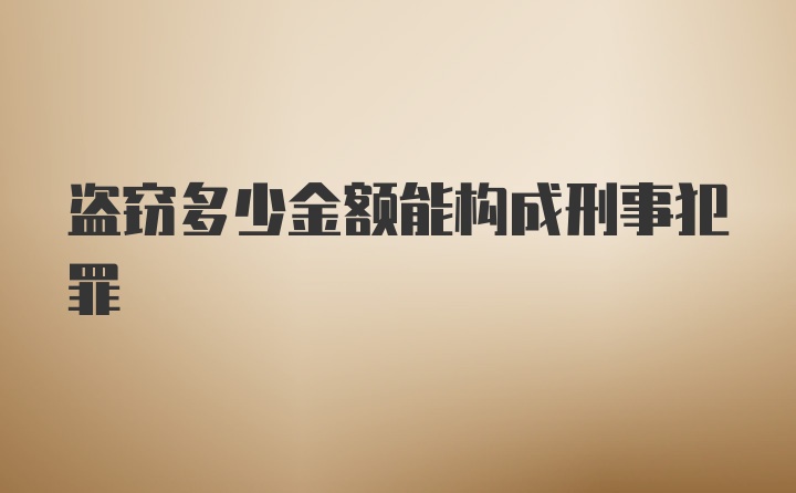 盗窃多少金额能构成刑事犯罪