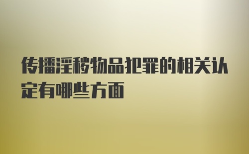 传播淫秽物品犯罪的相关认定有哪些方面