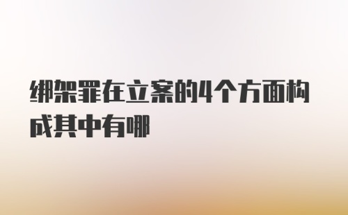 绑架罪在立案的4个方面构成其中有哪