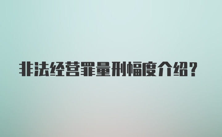 非法经营罪量刑幅度介绍？