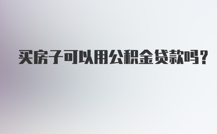 买房子可以用公积金贷款吗？