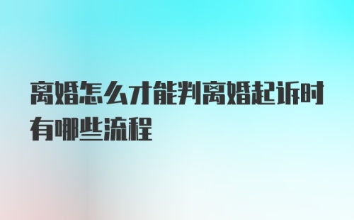 离婚怎么才能判离婚起诉时有哪些流程