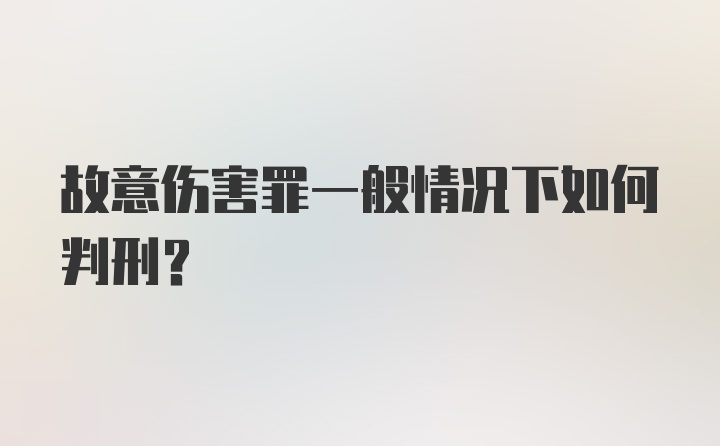 故意伤害罪一般情况下如何判刑？