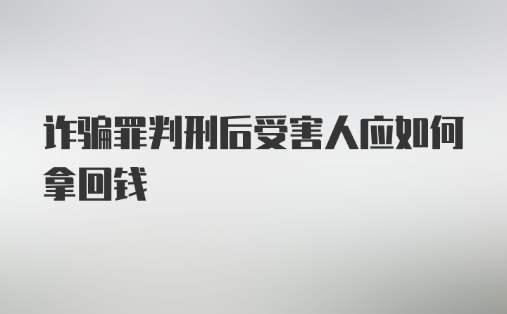 诈骗罪判刑后受害人应如何拿回钱