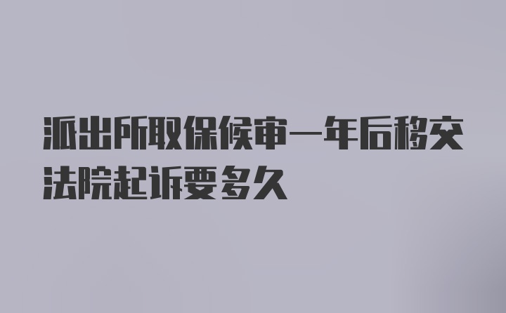 派出所取保候审一年后移交法院起诉要多久