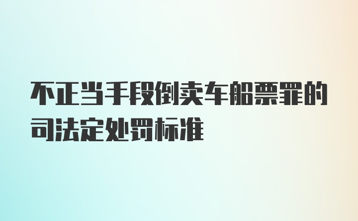 不正当手段倒卖车船票罪的司法定处罚标准